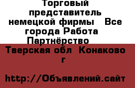 Торговый представитель немецкой фирмы - Все города Работа » Партнёрство   . Тверская обл.,Конаково г.